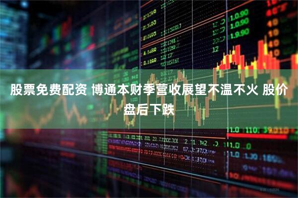 股票免费配资 博通本财季营收展望不温不火 股价盘后下跌