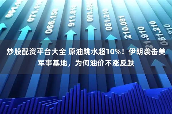 炒股配资平台大全 原油跳水超10%！伊朗袭击美军事基地，为何油价不涨反跌