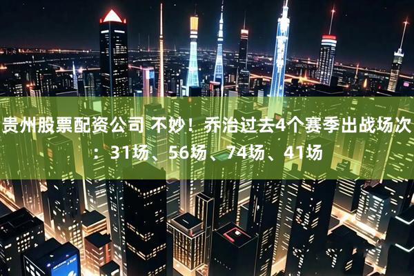 贵州股票配资公司 不妙！乔治过去4个赛季出战场次：31场、56场、74场、41场