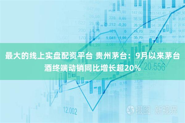 最大的线上实盘配资平台 贵州茅台：9月以来茅台酒终端动销同比增长超20%