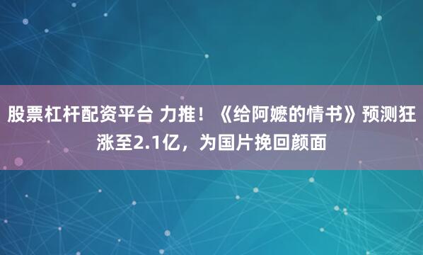 股票杠杆配资平台 力推！《给阿嬷的情书》预测狂涨至2.1亿，为国片挽回颜面